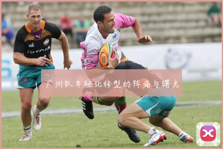 广州队年轻化转型的阵痛与曙光