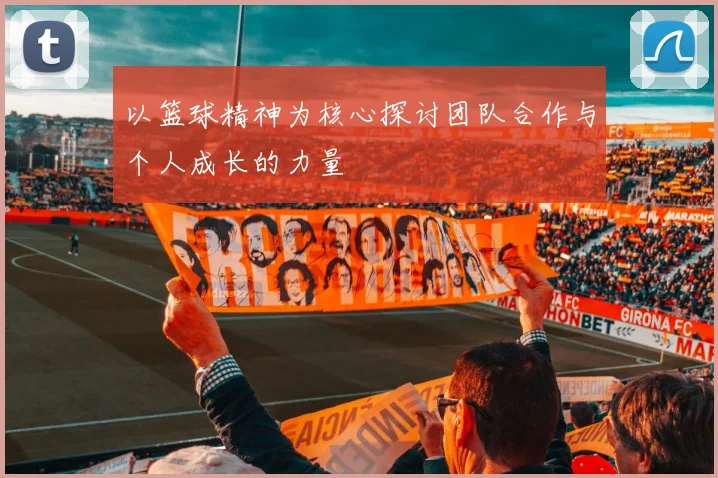 以篮球精神为核心探讨团队合作与个人成长的力量