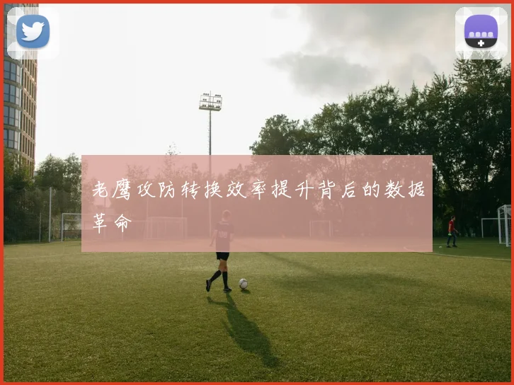 老鹰攻防转换效率提升背后的数据革命