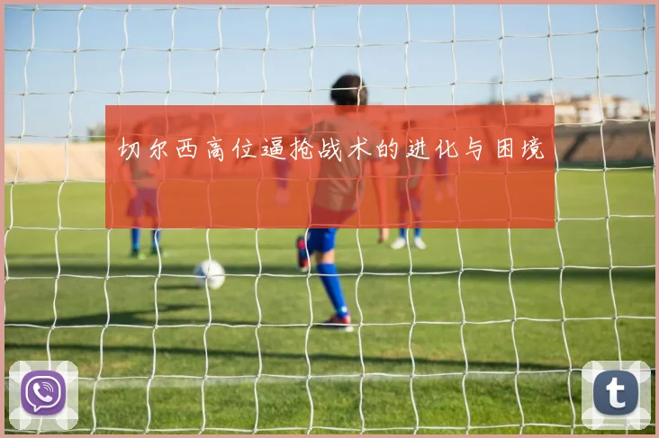 切尔西高位逼抢战术的进化与困境