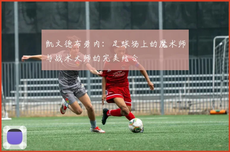 凯文德布劳内：足球场上的魔术师与战术大师的完美结合