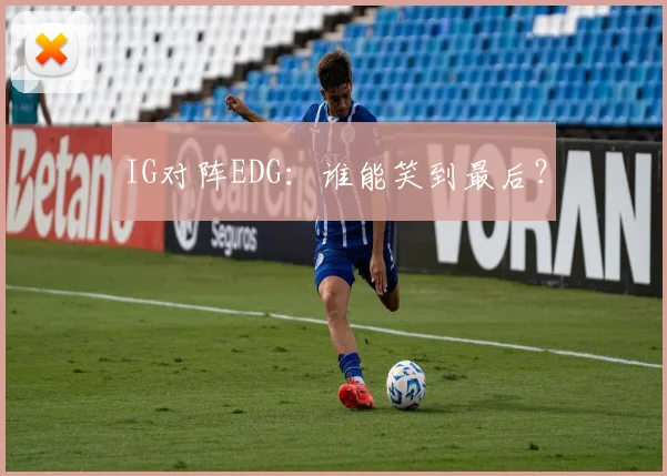 IG对阵EDG：谁能笑到最后？
