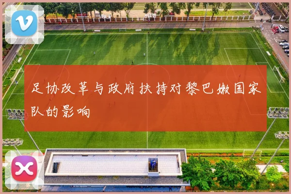 足协改革与政府扶持对黎巴嫩国家队的影响