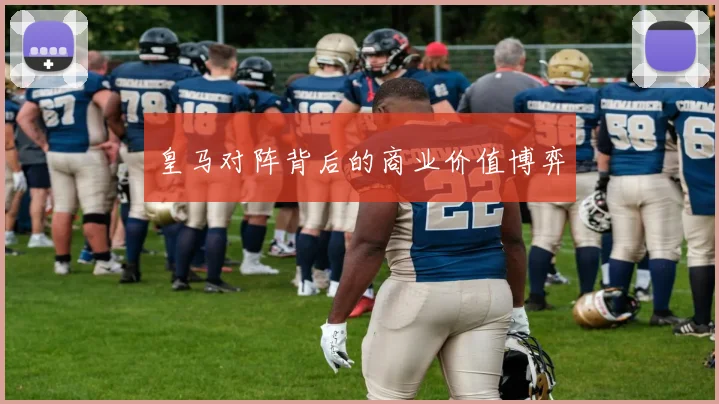 皇马对阵背后的商业价值博弈