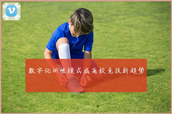 数字化训练模式成高校竞技新趋势