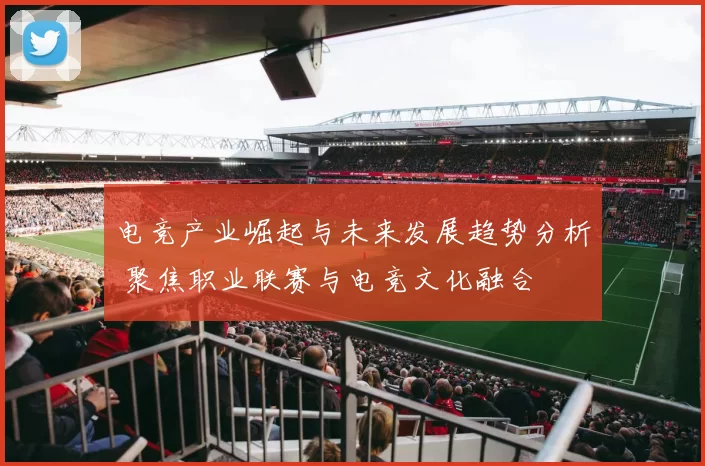 电竞产业崛起与未来发展趋势分析 聚焦职业联赛与电竞文化融合