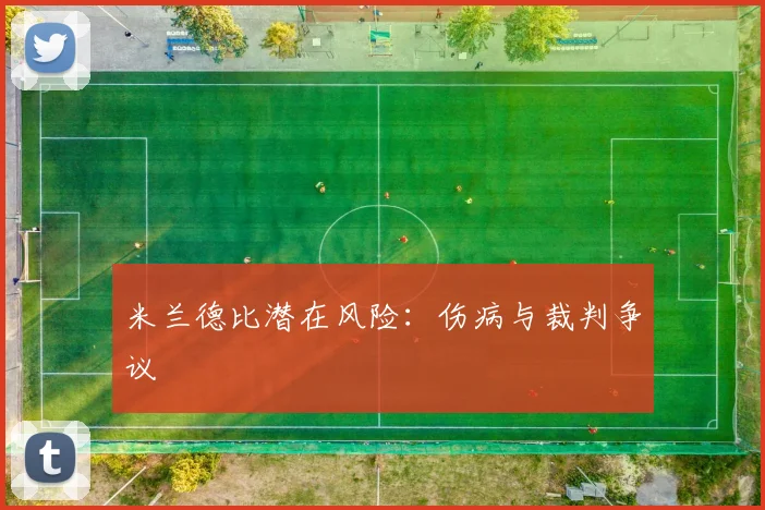 米兰德比潜在风险：伤病与裁判争议