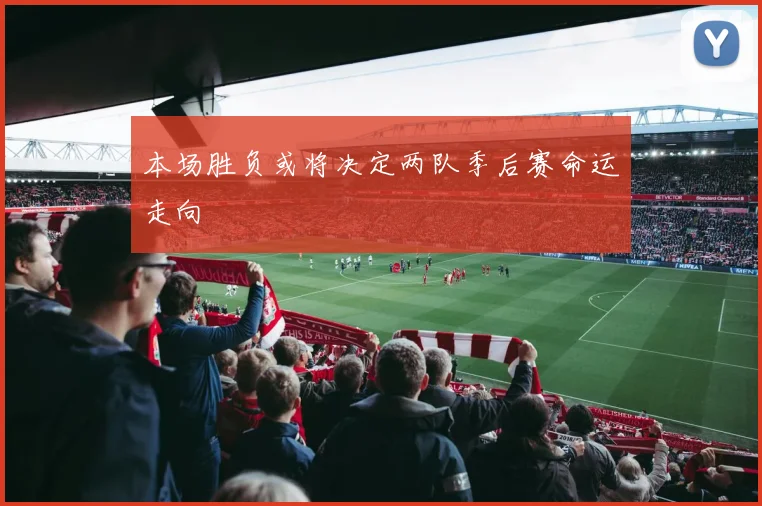 本场胜负或将决定两队季后赛命运走向