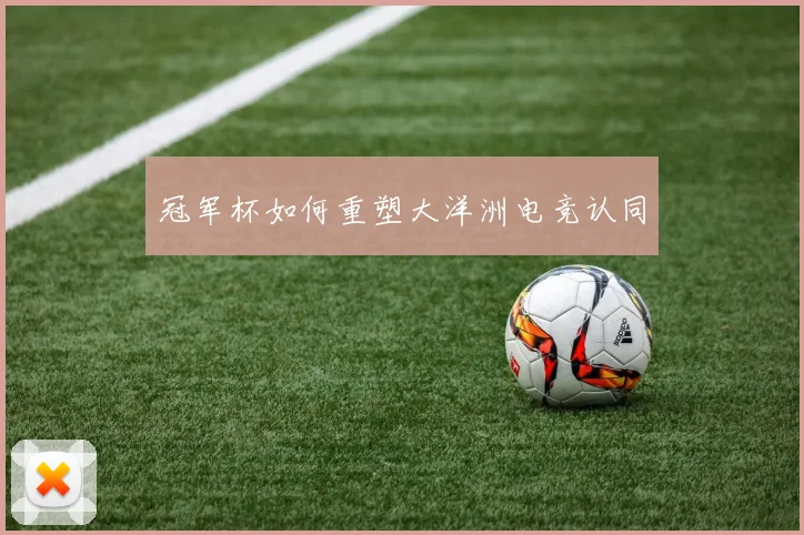 冠军杯如何重塑大洋洲电竞认同