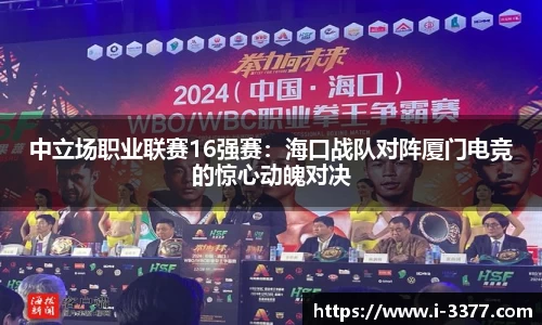 中立场职业联赛16强赛：海口战队对阵厦门电竞的惊心动魄对决